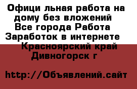 Официaльная работа на дому,без вложений - Все города Работа » Заработок в интернете   . Красноярский край,Дивногорск г.